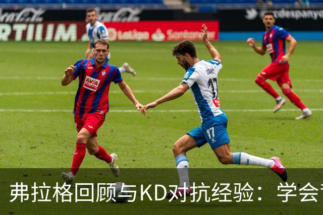 弗拉格回顾与KD对抗经验：学会背身后仰投篮技巧