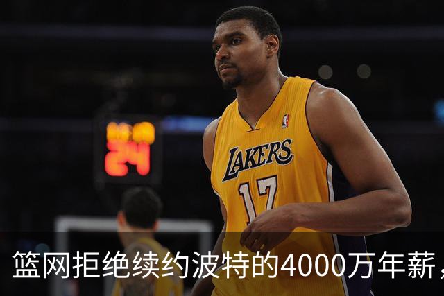 篮网拒绝续约波特的4000万年薪，或考虑交易引湖人关注