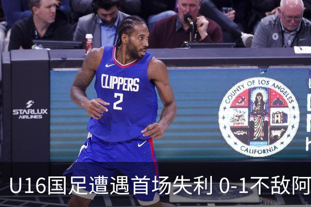 U16国足遭遇首场失利 0-1不敌阿联酋出线形势严峻